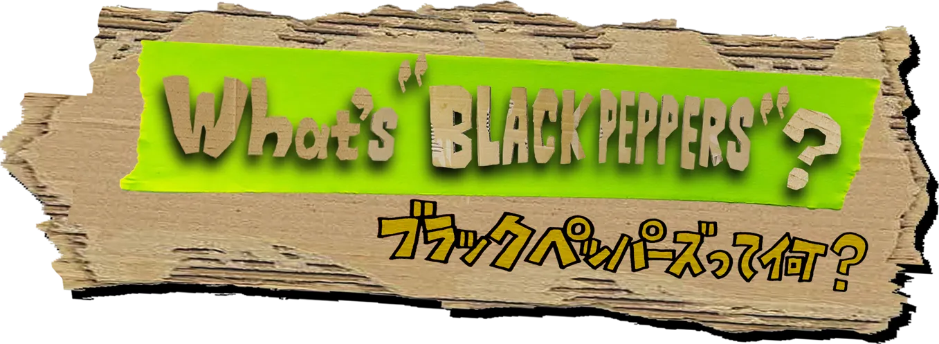 What's BLACK PEPPERS? ブラックペッパーズって何？