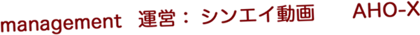 management 運営：シンエイ動画 AHO-X